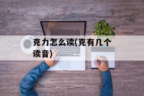 克力怎么读(克有几个读音)-第1张图片-
