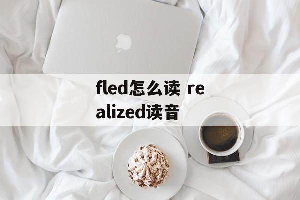 fled怎么读 realized读音-第1张图片-