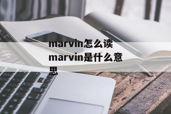 marvin怎么读 marvin是什么意思-第1张图片-