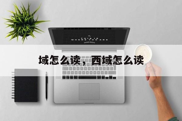 域怎么读，西域怎么读-第1张图片-