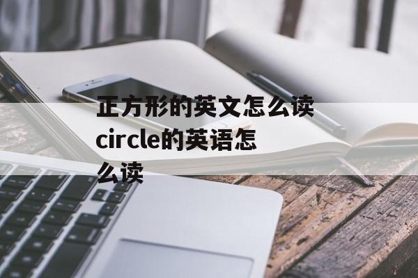 正方形的英文怎么读 circle的英语怎么读-第1张图片-