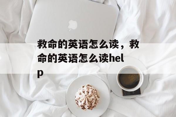 救命的英语怎么读，救命的英语怎么读help-第1张图片-