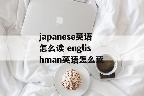 japanese英语怎么读 englishman英语怎么读-第1张图片-