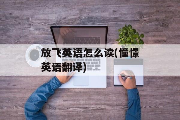 放飞英语怎么读(憧憬英语翻译)-第1张图片-
