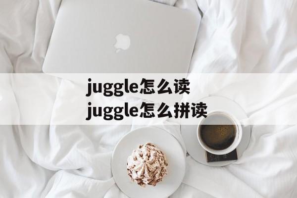 juggle怎么读 juggle怎么拼读-第1张图片-