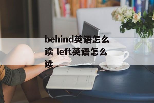 behind英语怎么读 left英语怎么读-第1张图片-