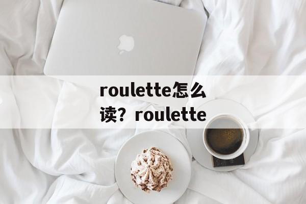 roulette怎么读？roulette-第1张图片-