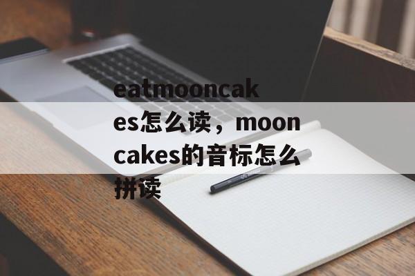 eatmooncakes怎么读，mooncakes的音标怎么拼读-第1张图片-