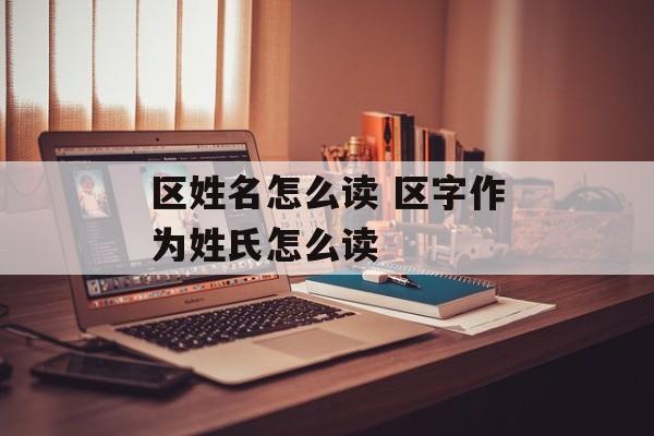 区姓名怎么读 区字作为姓氏怎么读-第1张图片-