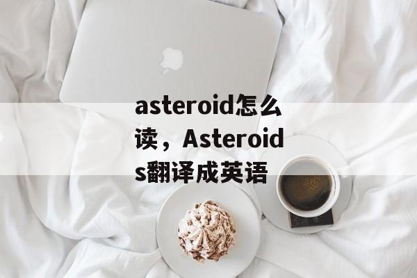 asteroid怎么读，Asteroids翻译成英语-第1张图片-