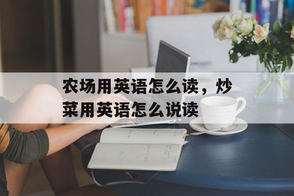 农场用英语怎么读，炒菜用英语怎么说读-第1张图片-