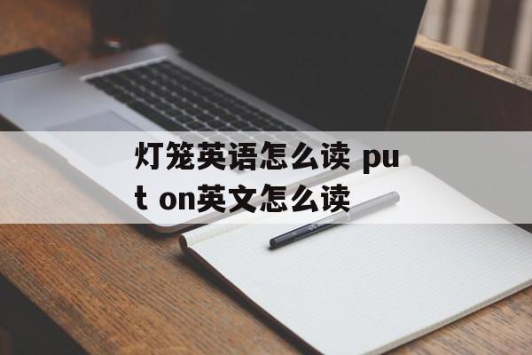 灯笼英语怎么读 put on英文怎么读-第1张图片-