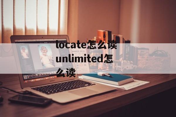 locate怎么读 unlimited怎么读-第1张图片-