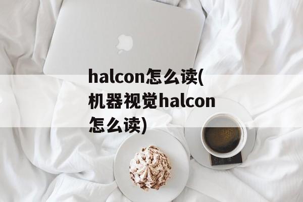 halcon怎么读(机器视觉halcon怎么读)-第1张图片-
