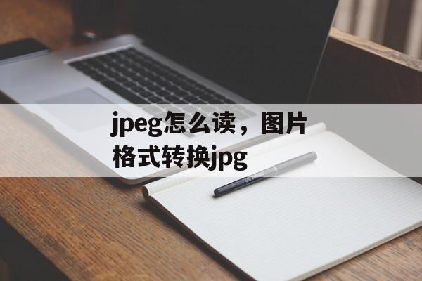 jpeg怎么读，图片格式转换jpg-第1张图片-