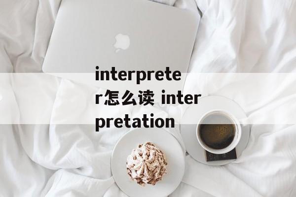 interpreter怎么读 interpretation-第1张图片-