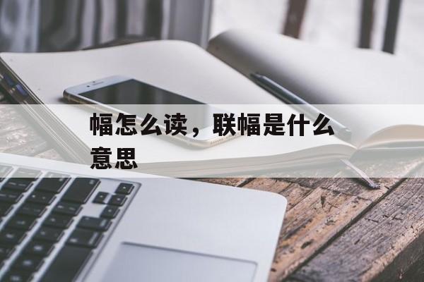 幅怎么读，联幅是什么意思-第1张图片-