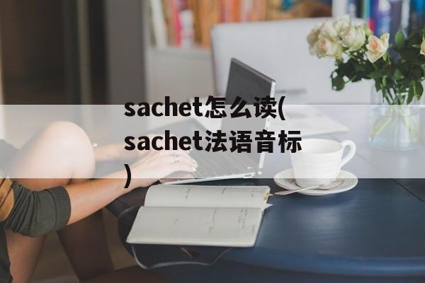 sachet怎么读(sachet法语音标)-第1张图片-