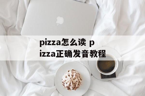pizza怎么读 pizza正确发音教程-第1张图片-