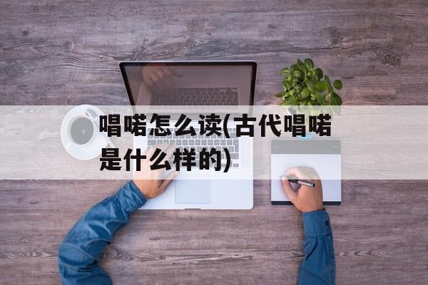唱喏怎么读(古代唱喏是什么样的)-第1张图片-