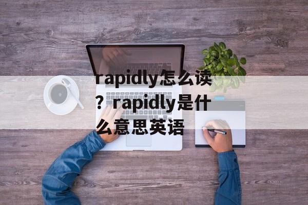 rapidly怎么读？rapidly是什么意思英语-第1张图片-