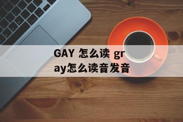 GAY 怎么读 gray怎么读音发音-第1张图片-