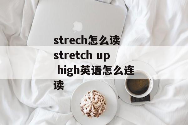 strech怎么读 stretch up high英语怎么连读-第1张图片-