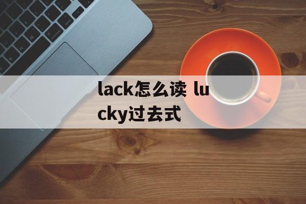 lack怎么读 lucky过去式-第1张图片-