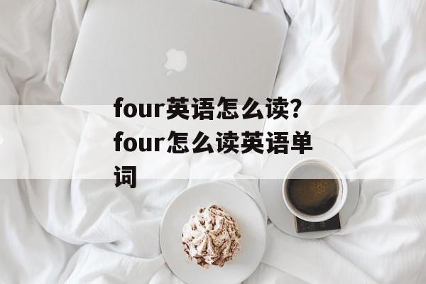 four英语怎么读？four怎么读英语单词-第1张图片-