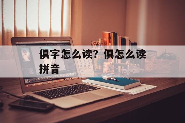 俱字怎么读？俱怎么读拼音-第1张图片-