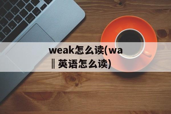 weak怎么读(wa‖英语怎么读)-第1张图片-
