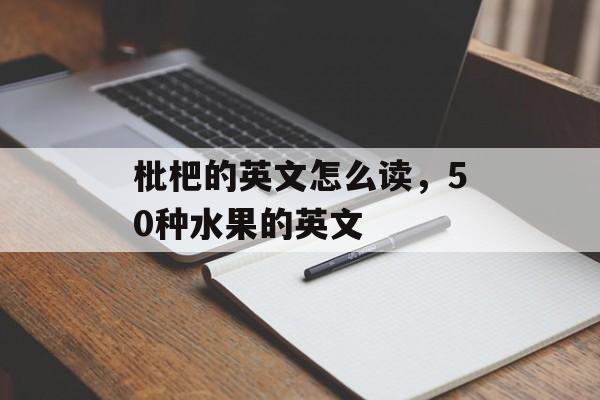 枇杷的英文怎么读，50种水果的英文-第1张图片-