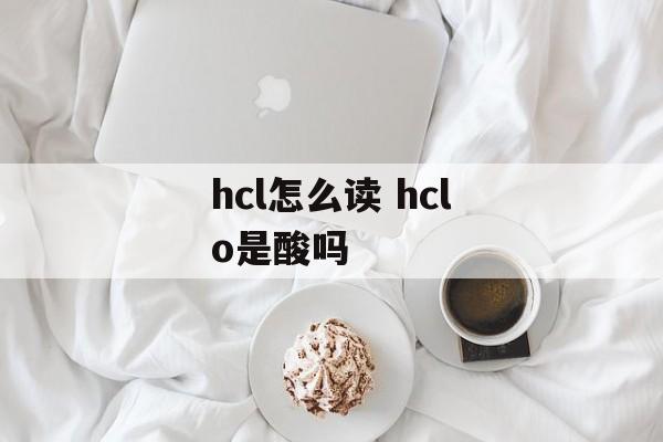 hcl怎么读 hclo是酸吗-第1张图片-