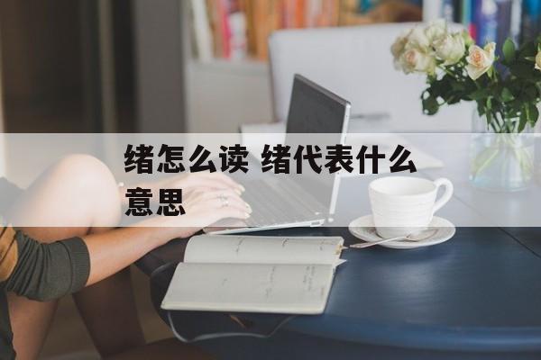 绪怎么读 绪代表什么意思-第1张图片-
