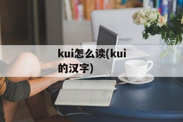 kui怎么读(kui的汉字)-第1张图片-