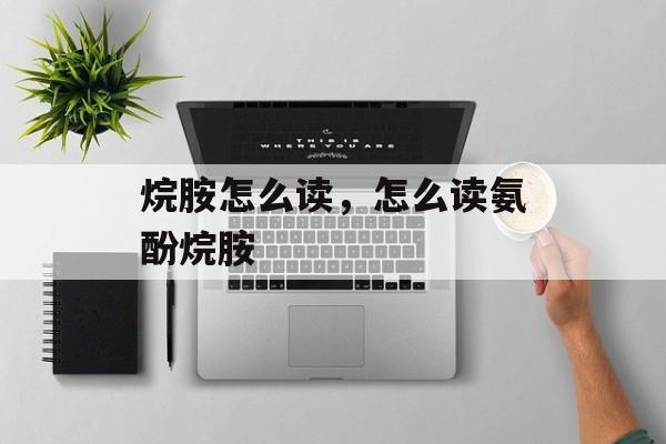 烷胺怎么读，怎么读氨酚烷胺-第1张图片-