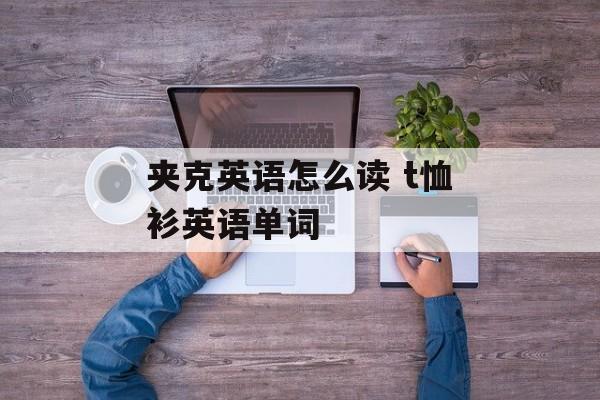 夹克英语怎么读 t恤衫英语单词-第1张图片-