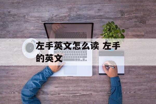 左手英文怎么读 左手的英文-第1张图片-