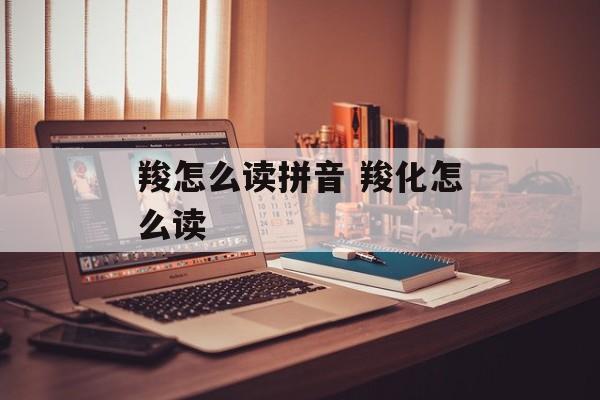 羧怎么读拼音 羧化怎么读-第1张图片-