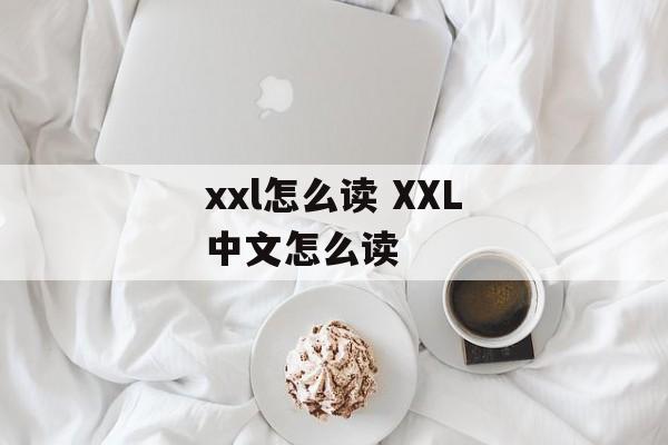 xxl怎么读 XXL中文怎么读-第1张图片-