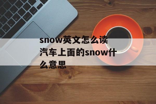 snow英文怎么读 汽车上面的snow什么意思-第1张图片-