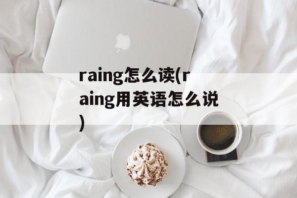 raing怎么读(raing用英语怎么说)-第1张图片-