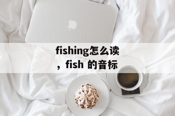 fishing怎么读，fish 的音标-第1张图片-