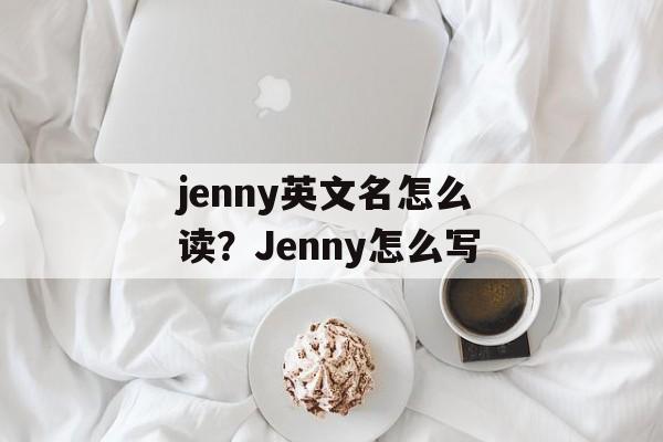 jenny英文名怎么读？Jenny怎么写-第1张图片-