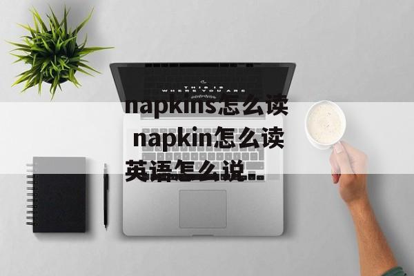 napkins怎么读 napkin怎么读英语怎么说-第1张图片-