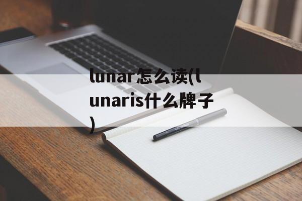 lunar怎么读(lunaris什么牌子)-第1张图片-