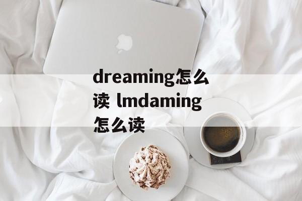 dreaming怎么读 lmdaming怎么读-第1张图片-
