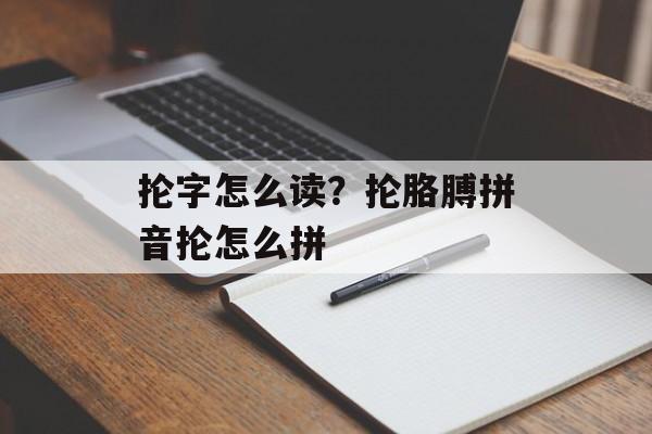 抡字怎么读？抡胳膊拼音抡怎么拼-第1张图片-