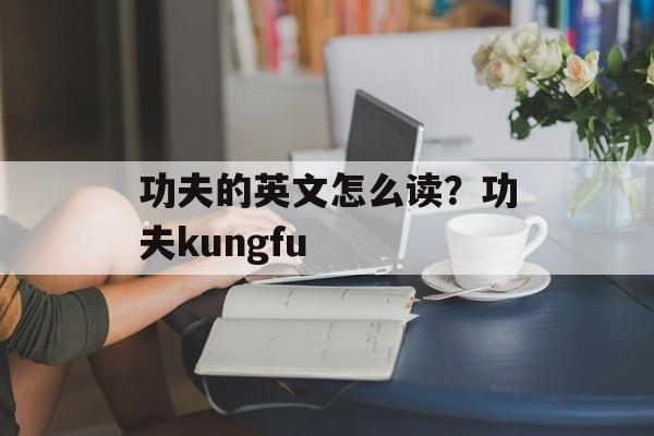 功夫的英文怎么读？功夫kungfu-第1张图片-