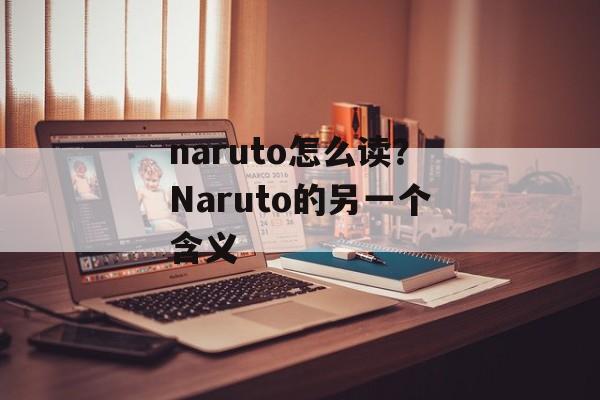 naruto怎么读？Naruto的另一个含义-第1张图片-